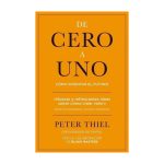 De Cero A Uno. Cómo Inventar El Futuro - Peter Thiel