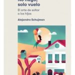 No Huyo, Solo Vuelo - El Arte De Soltar A Los Hijos