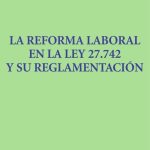 La Reforma Laboral En La Ley 27742 Y Su Reglamentación