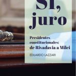 Sí, Juro: Presidentes Constitucionales : De Rivadavia A Milei, De Eduardo Lazzari. Editorial Lid Editorial, Tapa Blanda, Edición 1 En Español, 2024