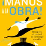 Manos A La Obra, Recupera El Control De Tu Tiempo Y Tu Vida