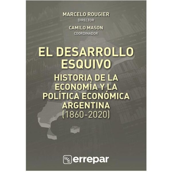 El Desarrollo Esquivo - Historia de la Economía y la Política Económica Argentina (1860-2020)
