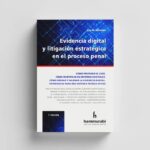 Evidencia Digital y Litigación Estratégica en el Proceso Penal